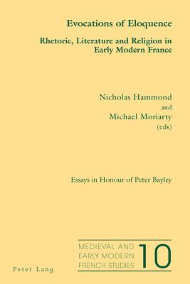 Evocations of Eloquence: Rhetoric, Literature and Religion in Early Modern France - Essays in Honour of Peter Bayley - Peacock, Nol (Series edited by), and Hammond, Nicholas (Editor), and Moriarty, Michael (Editor)