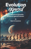 Evolution Exposed: The Biblical and Scientific Evolution against Evolution