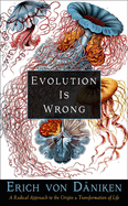 Evolution Is Wrong: A Radical Approach to the Origin and Transformation of Life