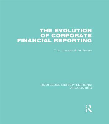 Evolution of Corporate Financial Reporting (RLE Accounting) - Lee, T. (Editor), and Parker, Robert (Editor)