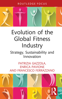 Evolution of the Global Fitness Industry: Strategy, Sustainability and Innovation - Gazzola, Patrizia, and Pavione, Enrica, and Ferrazzano, Francesco