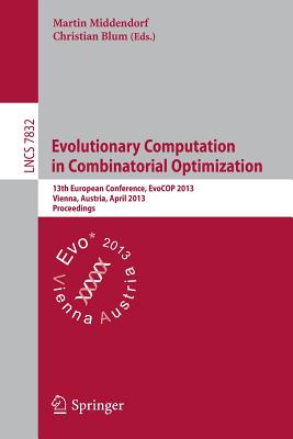 Evolutionary Computation in Combinatorial Optimization: 13th European Conference, Evocop 2013, Vienna, Austria, April 3-5, 2013, Proceedings - Middendorf, Martin (Editor), and Blum, Christian (Editor)