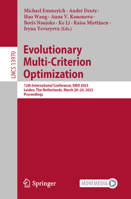 Evolutionary Multi-Criterion Optimization: 12th International Conference, EMO 2023, Leiden, The Netherlands, March 20-24, 2023, Proceedings - Emmerich, Michael (Editor), and Deutz, Andr (Editor), and Wang, Hao (Editor)