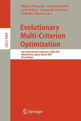 Evolutionary Multi-Criterion Optimization: 4th International Conference, Emo 2007, Matsushima, Japan, March 5-8, 2007, Proceedings - Obayashi, Shigeru (Editor), and Deb, Kalyanmoy (Editor), and Poloni, Carlo (Editor)