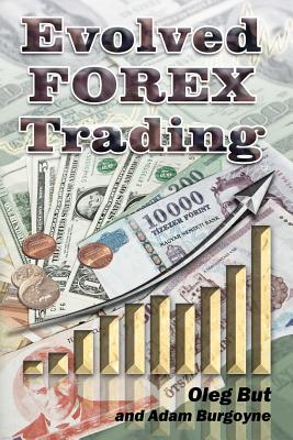 Evolved FOREX Trading: Step-by-step guide to FOREX trading with many explanatory illustrations. It is intended both for beginners and advanced FOREX traders, allowing you to master several excellent trading systems and approaches. - Burgoyne, Adam, and Owen, Michael (Editor)