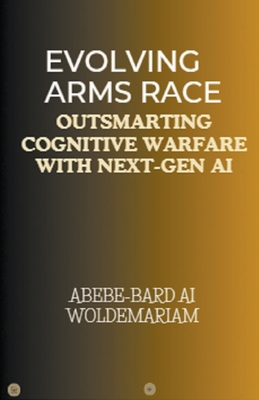 Evolving Arms Race: Outsmarting Cognitive Warfare with Next-Gen AI - Woldemariam, Abebe-Bard Ai