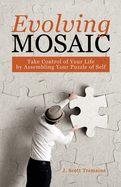 Evolving Mosaic: Take Control of Your Life by Assembling Your Puzzle of Self