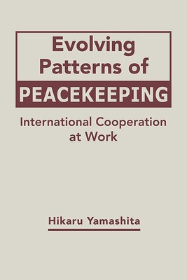 Evolving Patterns of Peacekeeping: International Cooperation at Work - Yamashita, Hikaru