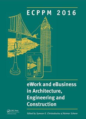 eWork and eBusiness in Architecture, Engineering and Construction: ECPPM 2016: Proceedings of the 11th European Conference on Product and Process Modelling (ECPPM 2016), Limassol, Cyprus, 7-9 September 2016 - Christodoulou, Symeon (Editor), and Scherer, Raimar (Editor)