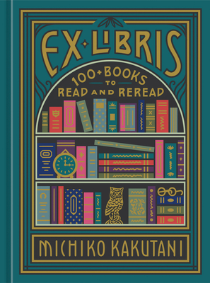 Ex Libris: 100+ Books to Read and Reread - Kakutani, Michiko