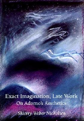 Exact Imagination, Late Work: On Adorno's Aesthetics - Nicholsen, Shierry Weber