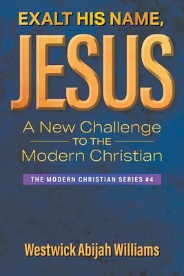 Exalt His Name, Jesus: A New Challenge to the Modern Christian: The Modern Christian Series #4 - Abijah Williams, Westwick