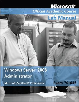 Exam 70-646 Windows Server 2008 Administrator Lab Manual - Microsoft Official Academic Course