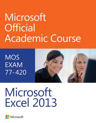 Exam 77-420 Microsoft Excel 2013 - Microsoft Official Academic Course