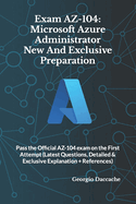 Exam AZ-104: Microsoft Azure Administrator New And Exclusive Preparation: Pass the Official AZ-104 exam on the First Attempt (Latest Questions, Detailed & Exclusive Explanation + References)