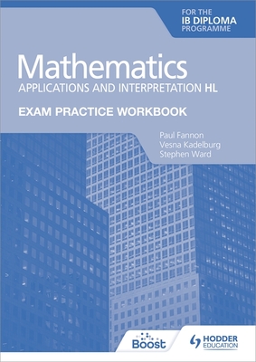 Exam Practice Workbook for Mathematics for the IB Diploma: Applications and interpretation HL - Fannon, Paul, and Kadelburg, Vesna, and Ward, Stephen