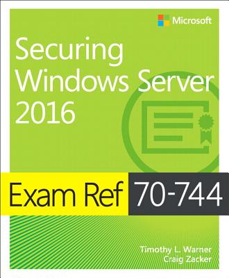 Exam Ref 70-744 Securing Windows Server 2016 - Warner, Timothy, and Zacker, Craig