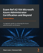 Exam Ref AZ-104 Microsoft Azure Administrator Certification and Beyond: A pragmatic guide to achieving the Azure administration certification