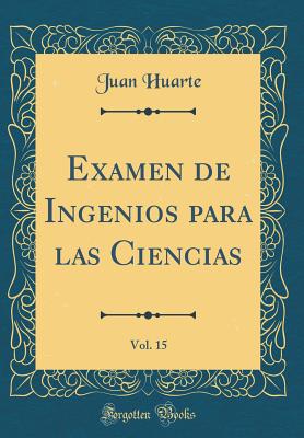 Examen de Ingenios Para Las Ciencias, Vol. 15 (Classic Reprint) - Huarte, Juan