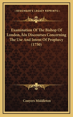 Examination of the Bishop of London's Discourses Concerning the Use and Intent of Prophecy (1750) - Middleton, Conyers