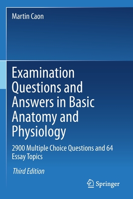 Examination Questions and Answers in Basic Anatomy and Physiology: 2900 Multiple Choice Questions and 64 Essay Topics - Caon, Martin