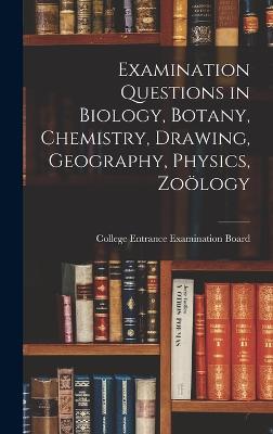 Examination Questions in Biology, Botany, Chemistry, Drawing, Geography, Physics, Zology - College Entrance Examination Board (Creator)
