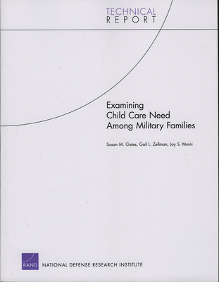 Examining Child Care Need Among Military Families - Gates, Susan M, and Zellman, Gail L, and Moini, Joy S