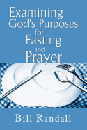 Examining God's Purposes for Fasting and Prayer: Bringing our understanding and motives in line with the Word to ensure effectiveness
