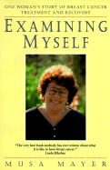 Examining Myself: One Woman's Story of Breast Cancer Treatment and Recovery - Mayer, Musa