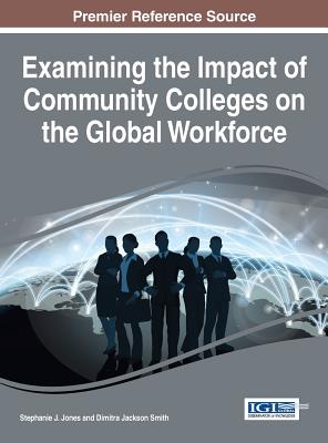 Examining the Impact of Community Colleges on the Global Workforce - Jones, Stephanie J. (Editor), and Smith, Dimitra Jackson (Editor)