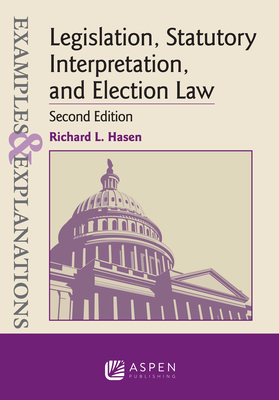 Examples & Explanations for Legislation, Statutory Interpretation, and Election Law - Hasen, Richard L
