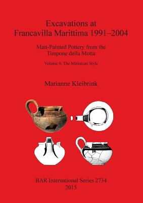 Excavations at Francavilla Marittima 1991-2004: Matt-Painted Pottery from the Timpone della Motta, Volume 4: The Miniature Style - Kleibrink, Marianne