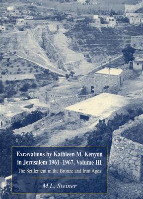 Excavations by Kathleen M. Kenyon in Jerusalem 1961-1967, Volume III: The Settlement in the Bronze and Iron Ages - Steiner, M L