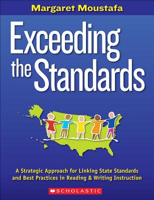 Exceeding the Standards: A Strategic Approach for Linking State Standards and Best Practices in Reading and Writing Instruction - Moustafa, Margaret