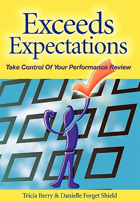 Exceeds Expectations: Take Control of Your Performance Review - Berry, Tricia, and Forget Shield, Danielle