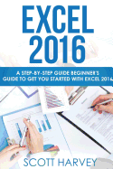 Excel 2016: A Step-By-Step Guide Beginner's Guide to Get You Started with Excel 2016