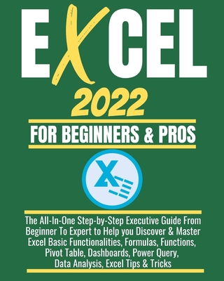 Excel 2022 for Beginners & Pros: The All-In-One Step-by-Step Executive Guide From Beginner To Expert to Help you Discover & Master Excel Basic Functionalities, Formulas, Functions, Pivot Table, Dashboards, Power Query, Data Analysis, Excel Tips & Tricks - Webinar, Joe