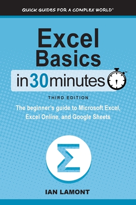 Excel Basics In 30 Minutes: The beginner's guide to Microsoft Excel, Excel Online, and Google Sheets - Lamont, Ian