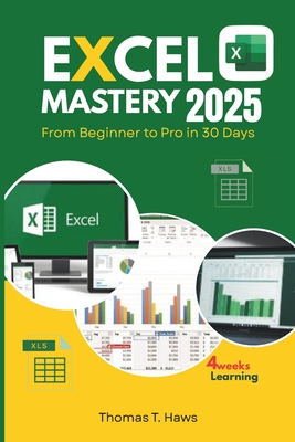Excel Mastery 2025: From Beginner to Pro in 30 Day: A Step-by-Step Guide to unlock Excel full Functions, Formulas, Shortcuts and Advanced Techniques - Haws, Thomas T