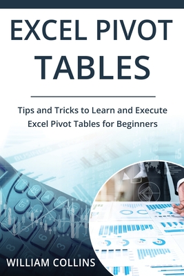 Excel Pivot Tables: Tips and Tricks to Learn and Execute in Excel for Pivot Tables for Beginners - Collins, William