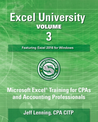 Excel University Volume 3 - Featuring Excel 2016 for Windows: Microsoft Excel Training for CPAs and Accounting Professionals - Lenning Cpa Citp, Jeff