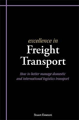 Excellence in Freight Transport: How to Better Manage Domestic and International Logistics Transport - Emmett, Stuart