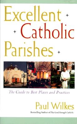 Excellent Catholic Parishes: The Guide to Best Places and Practices - Wilkes, Paul