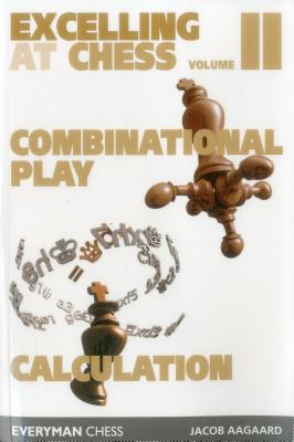 Excelling at Chess Volume 2: Combinational Play and Calculation - Aagaard, Jacob, Grandmaster