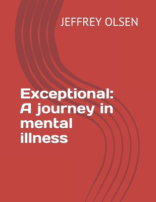 Exceptional: A journey in mental illness - Olsen, Jeffrey