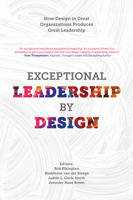 Exceptional Leadership by Design: How Design in Great Organizations Produces Great Leadership - Elkington, Rob (Editor), and Van Der Steege, Madeleine, Mrs. (Editor), and Glick-Smith, Judith L (Editor)