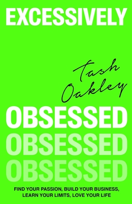 Excessively Obsessed: Find your passion, build your business, learn your limits, love your life - Oakley, Natasha