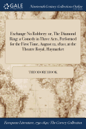 Exchange No Robbery: Or, the Diamond Ring: A Comedy in Three Acts, Performed for the First Time, August 12, 1820; At the Theatre Royal, Haymarket