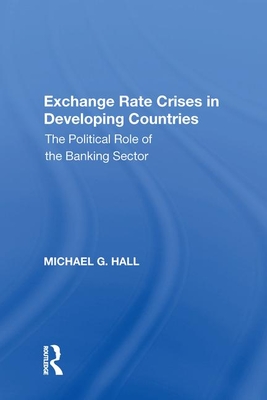 Exchange Rate Crises in Developing Countries: The Political Role of the Banking Sector - Hall, Michael G.