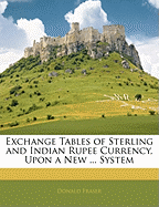 Exchange Tables of Sterling and Indian Rupee Currency, Upon a New ... System